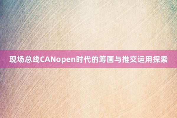 现场总线CANopen时代的筹画与推交运用探索